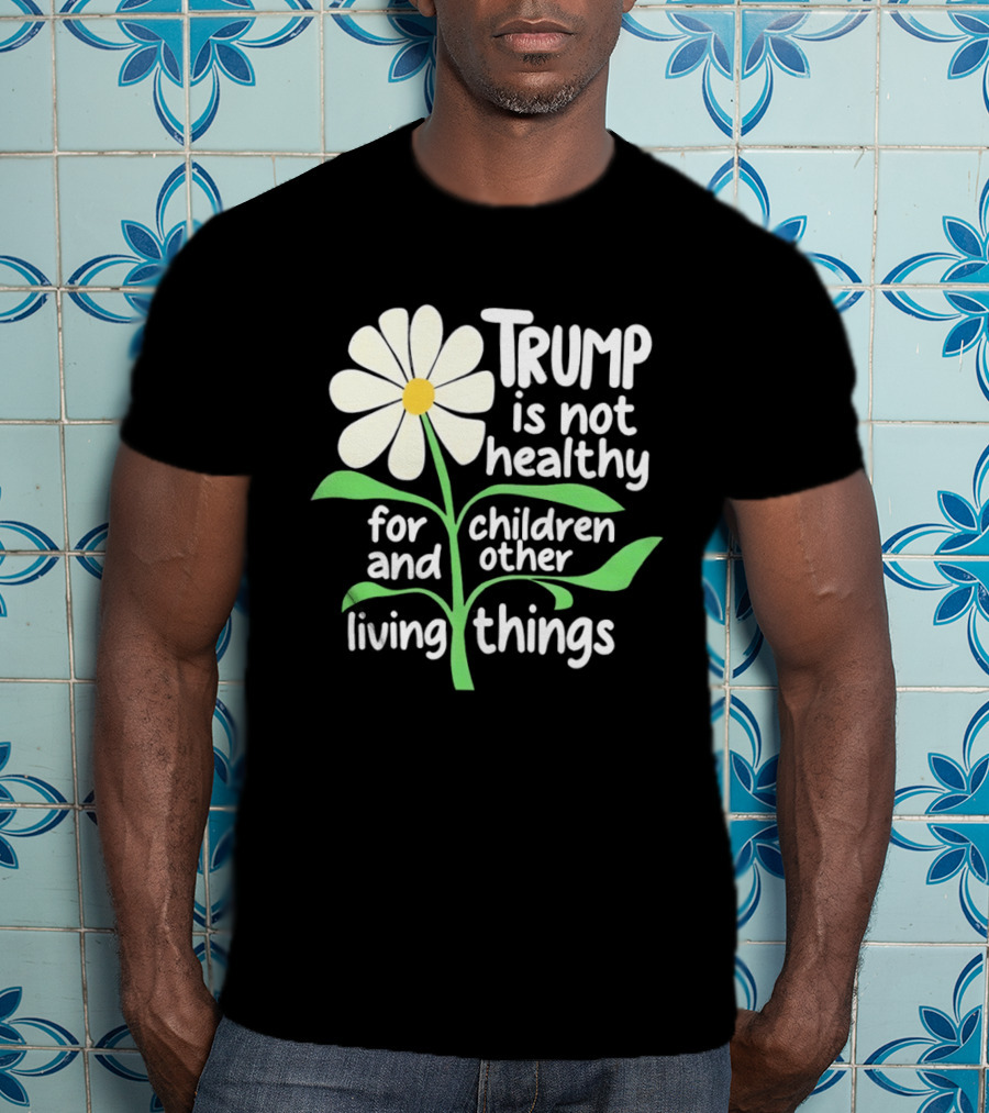 Trump Is Not Healthy For Children And Other Living Things Flower T-Shirt