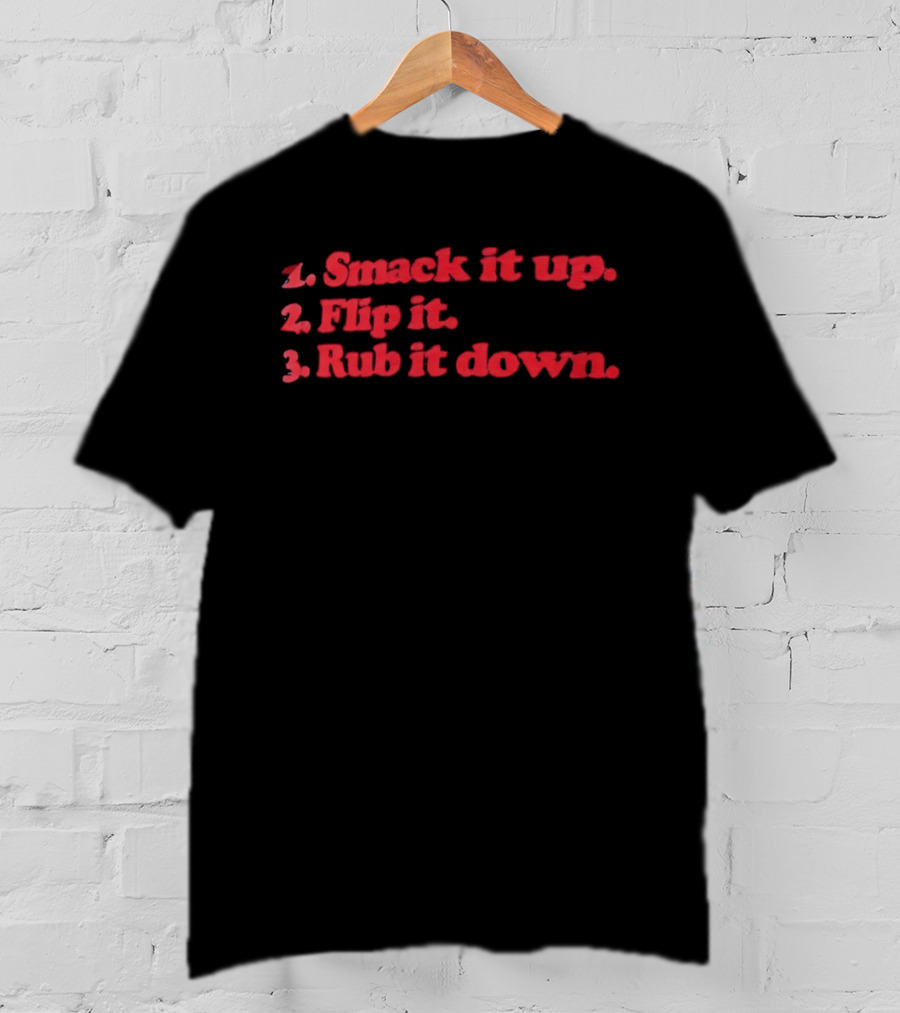 1 Smack It Up 2 Flip It 3 Rub It Down Playful Phrase Sequence T-Shirt