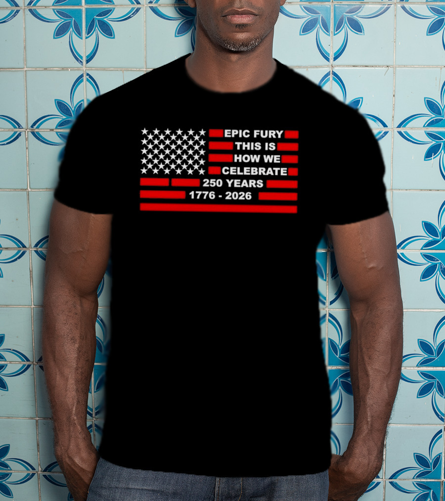 Epic Fury 1776 2026 Celebrate 250 Years T-Shirt