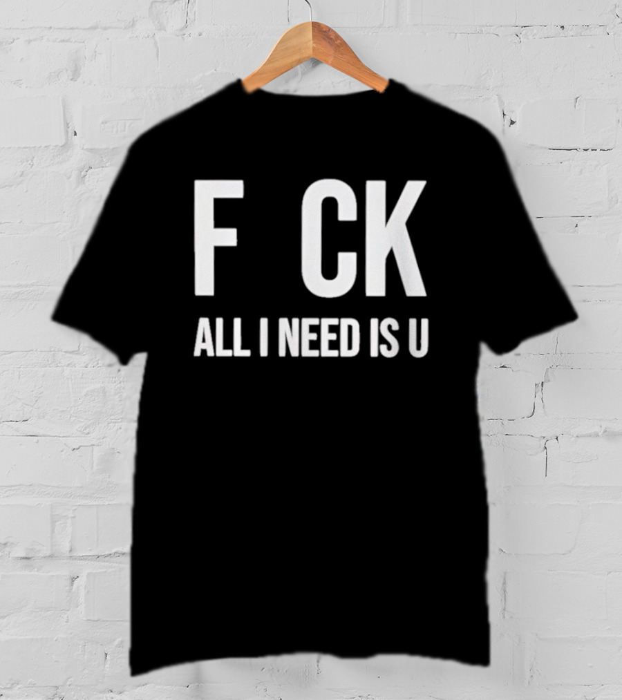 F CK All I Need Is U Clever T-Shirt