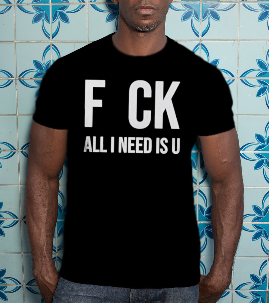 F CK All I Need Is U Clever T-Shirt