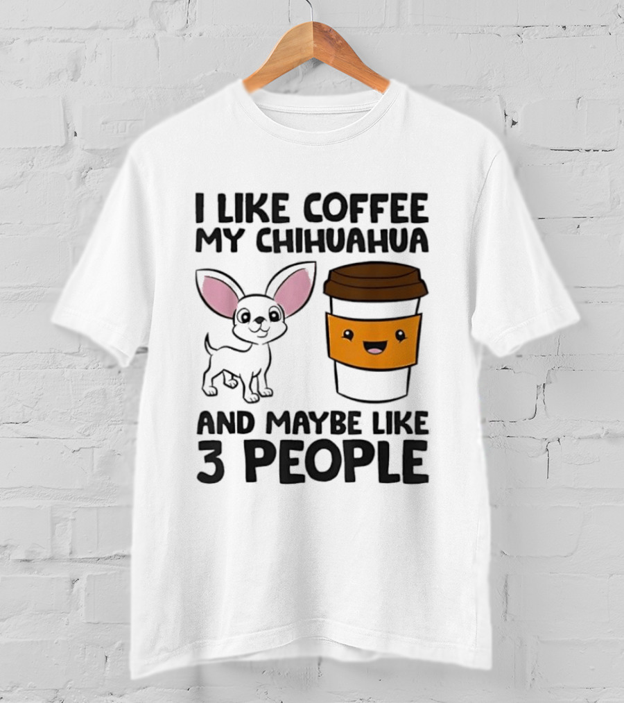 I Like Coffee My Chihuahua And Maybe Like 3 People Funny Dog Lover T T-Shirt
