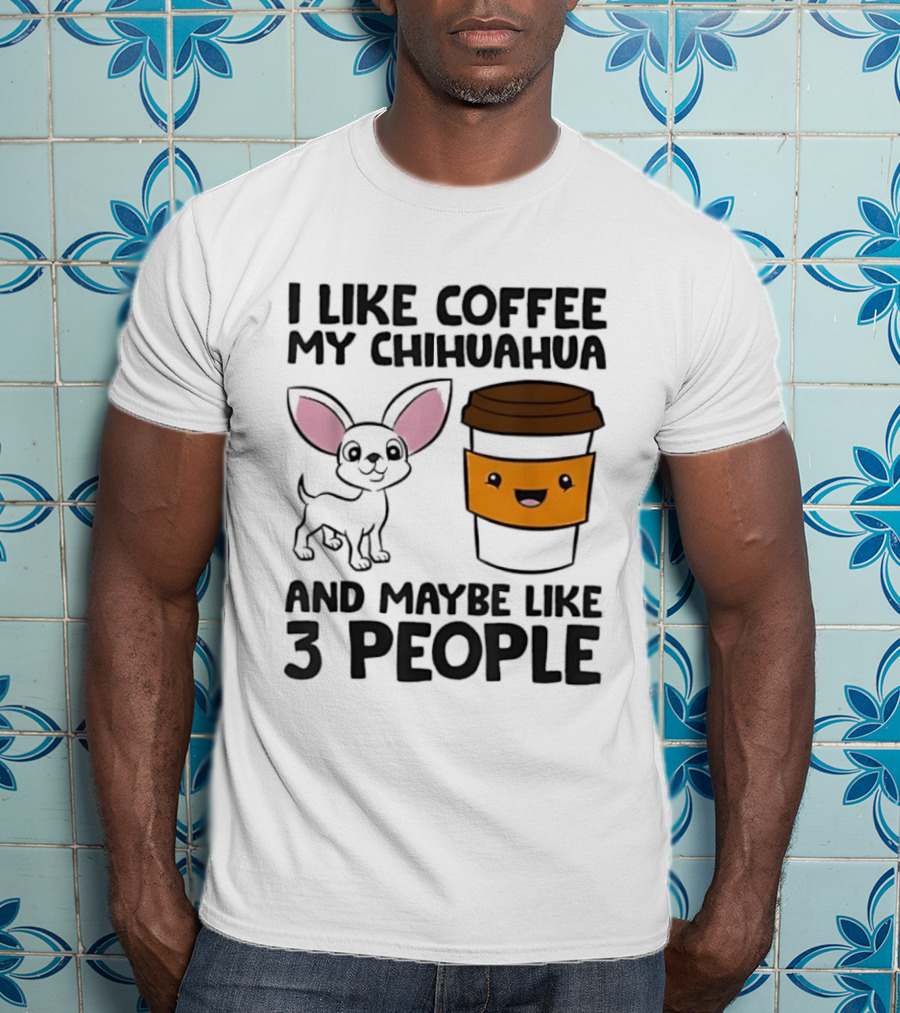 I Like Coffee My Chihuahua And Maybe Like 3 People Funny Dog Lover T T-Shirt