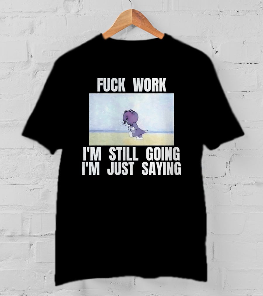Baby Tom Fuck Work I'm Still Going I'm Just Saying Cartoon Cat T-Shirt