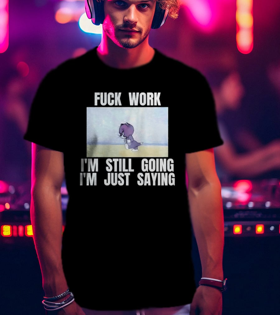 Baby Tom Fuck Work I'm Still Going I'm Just Saying Cartoon Cat T-Shirt