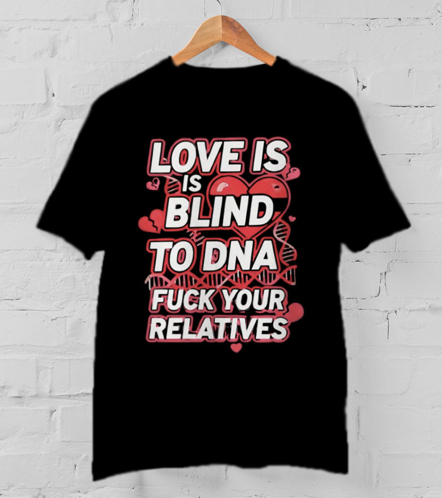 Love Is Blind To DNA Fck Your Relatives Hearts T-Shirt