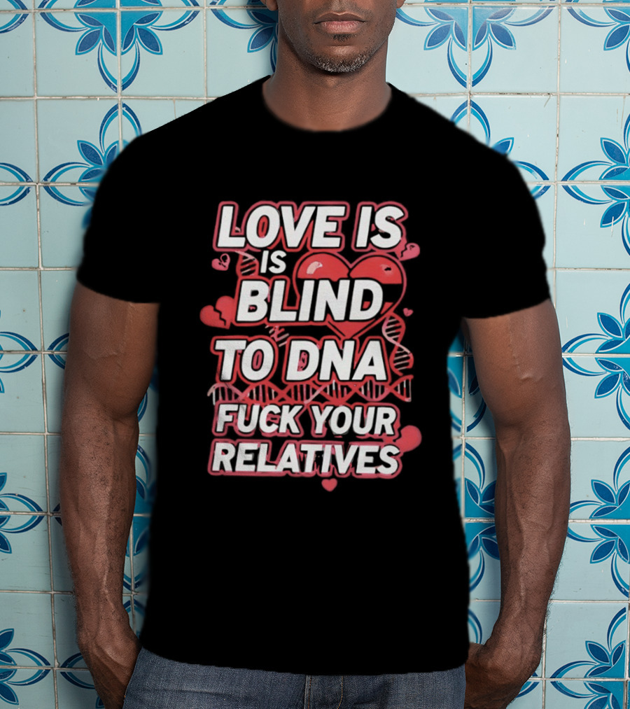 Love Is Blind To DNA Fck Your Relatives Hearts T-Shirt