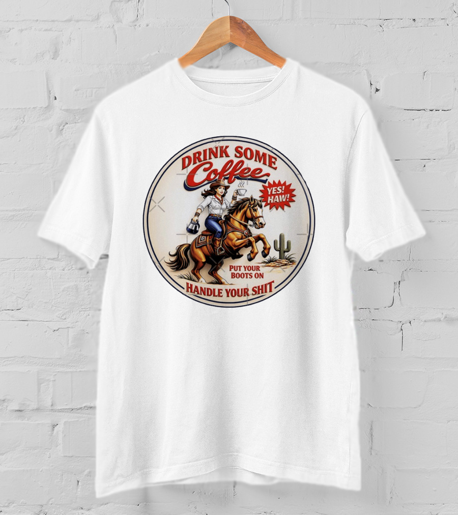 Cowgirl Drink Some Coffee Yes! Haw! Put Your Boots On Handle Your Shit T-Shirt