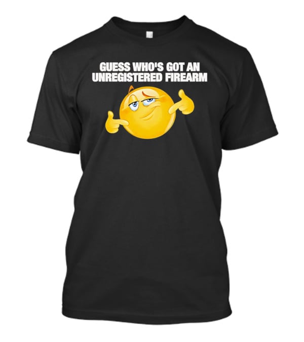 Guess Whos Got An Unregistered Firearm T-Shirt