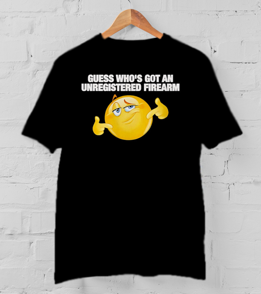 Guess Whos Got An Unregistered Firearm T-Shirt