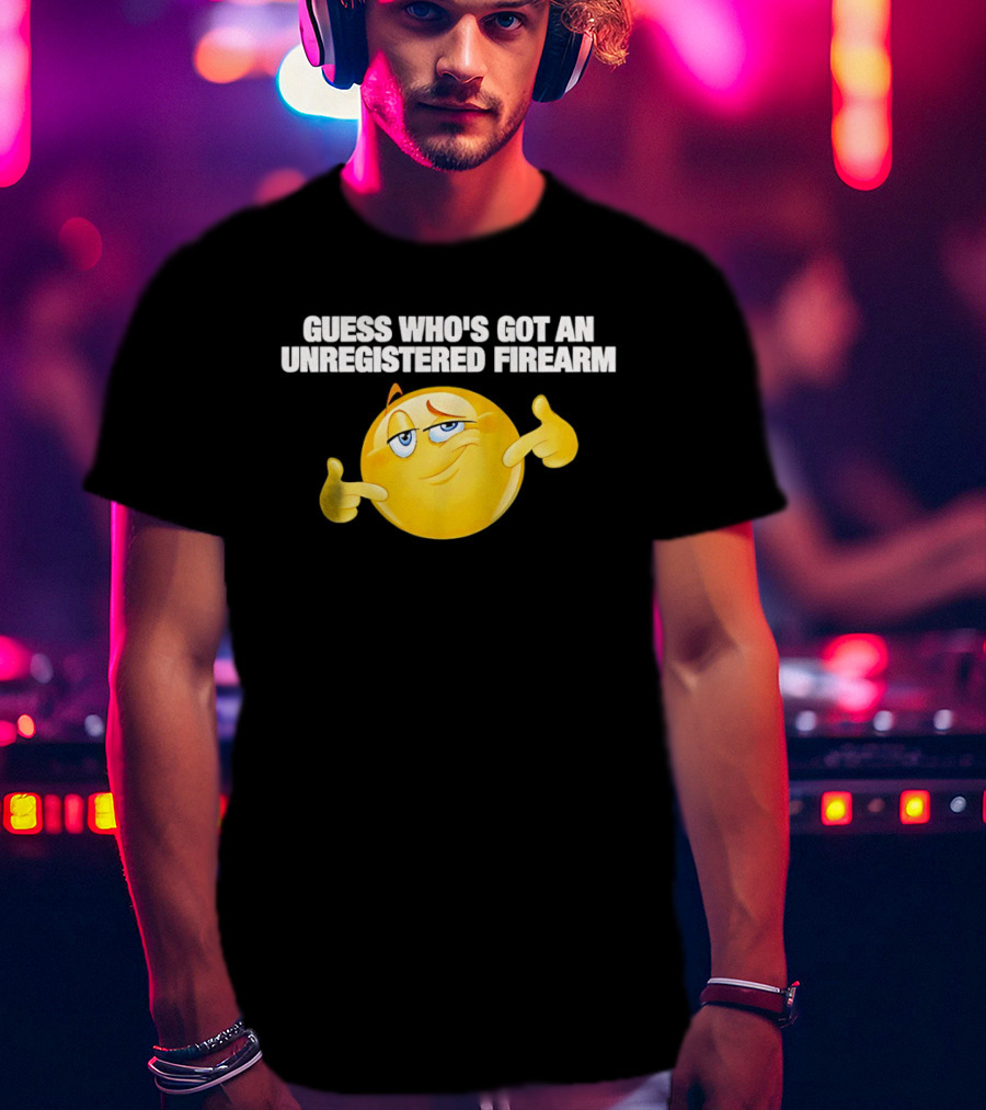 Guess Whos Got An Unregistered Firearm T-Shirt
