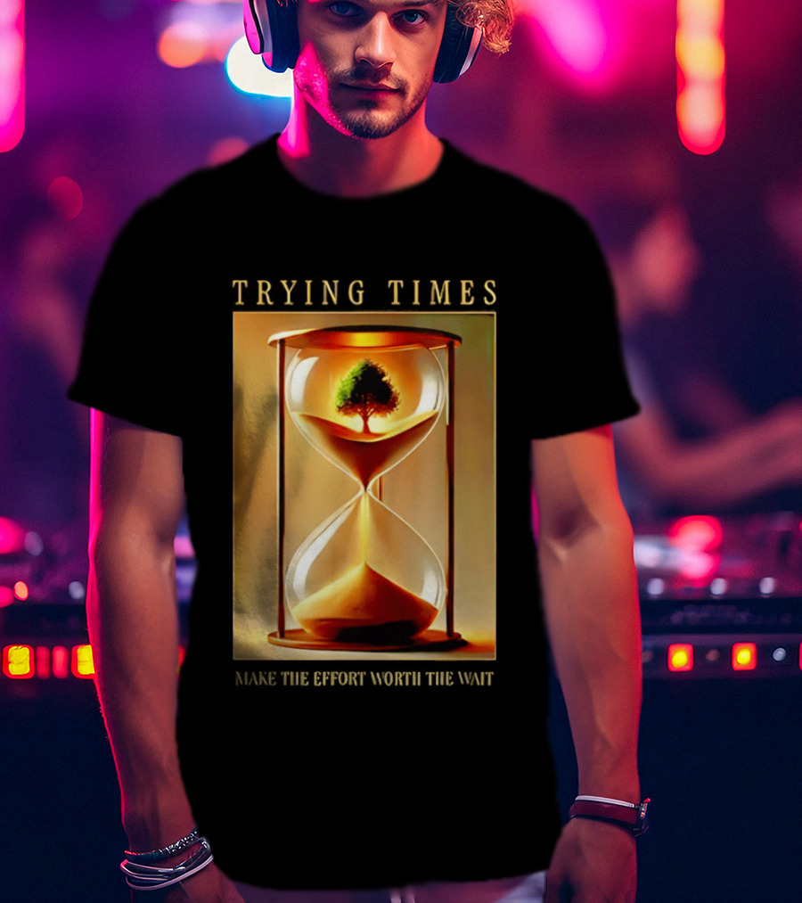 Trying Times Hourglass Tree Effort Worth The Wait T-Shirt