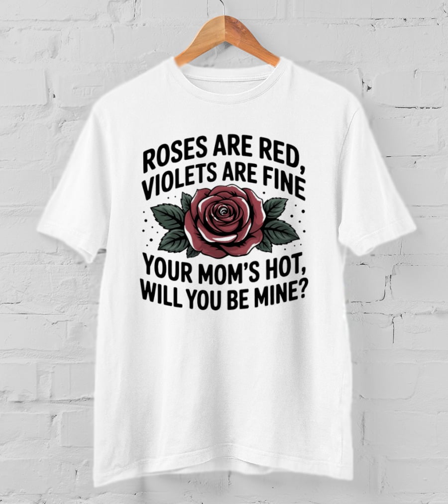 Roses Are Red Violets Are Fine Your Mom's Hot Will You Be Mine Romantic Humor T-Shirt
