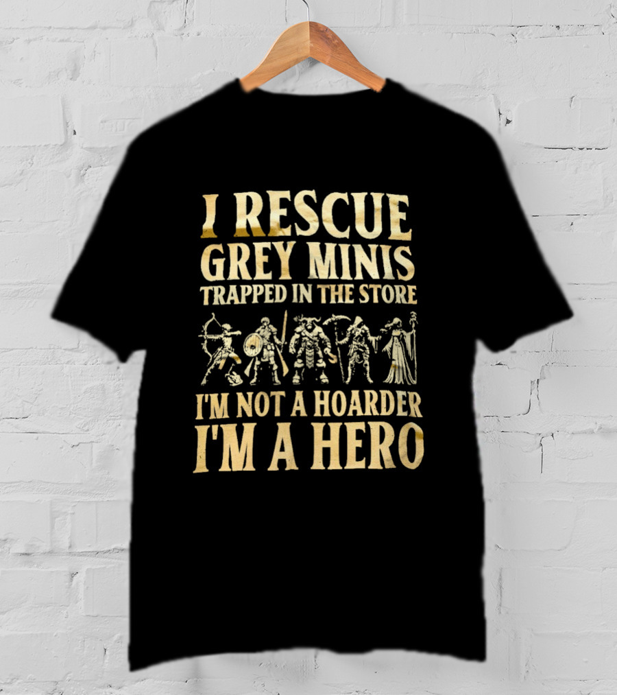 I Rescue Grey Minis Trapped In The Store I'm Not A Hoarder I'm A Hero Fantasy Miniatures T-Shirt