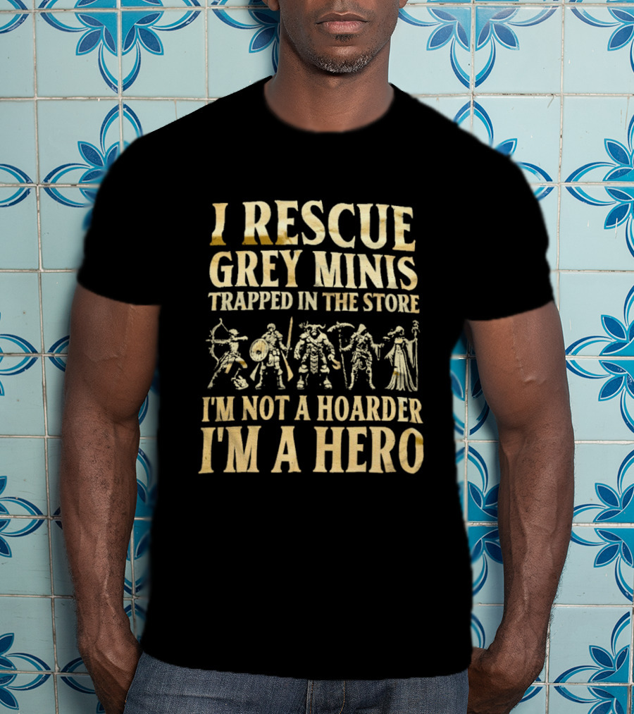 I Rescue Grey Minis Trapped In The Store I'm Not A Hoarder I'm A Hero Fantasy Miniatures T-Shirt
