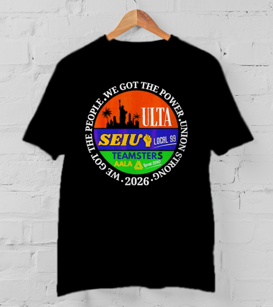 ULTA SEIU Teamsters AALA Local 99 Union Strong We Got The People We Got The Power 2026 T-Shirt
