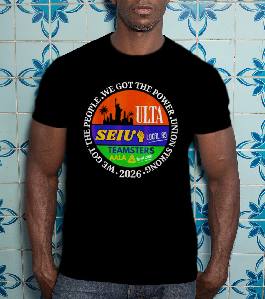 ULTA SEIU Teamsters AALA Local 99 Union Strong We Got The People We Got The Power 2026 T-Shirt