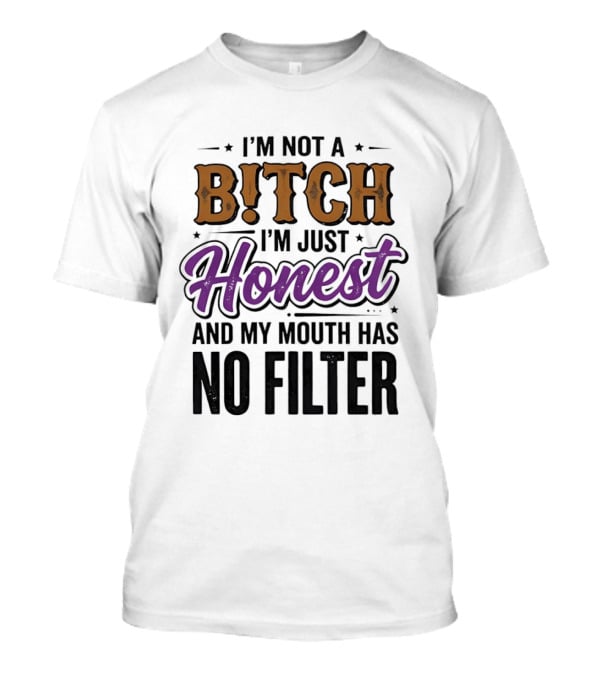 I'm Not A Bitch I'm Just Honest And My Mouth Has No Filter T-Shirt