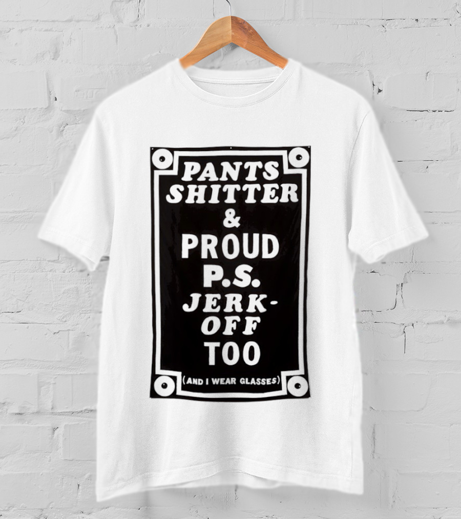 Pants Shitter And Proud PS Jerk Off Too T-Shirt