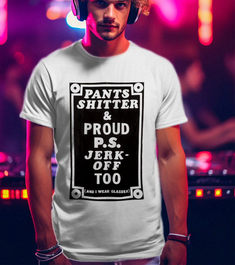 Pants Shitter And Proud PS Jerk Off Too T-Shirt