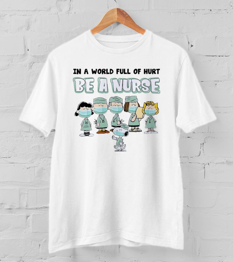 In A World Full Of Hurt Be A Nurse Snoopy Charlie Brown And Friends Nurse T-Shirt
