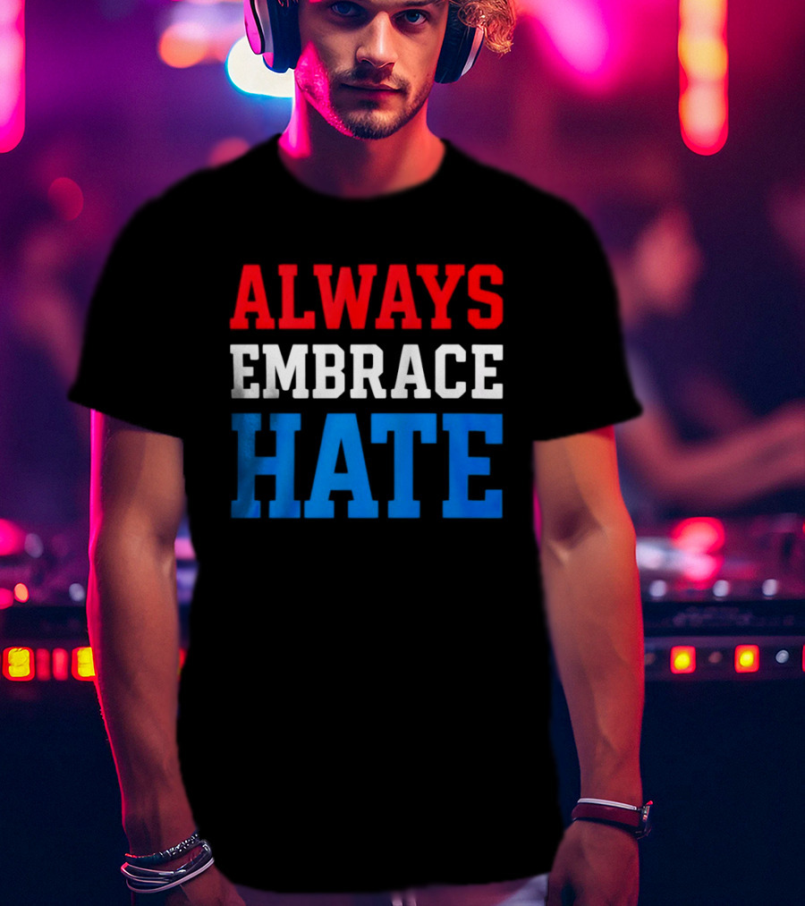 Always Embrace Hate T-Shirt