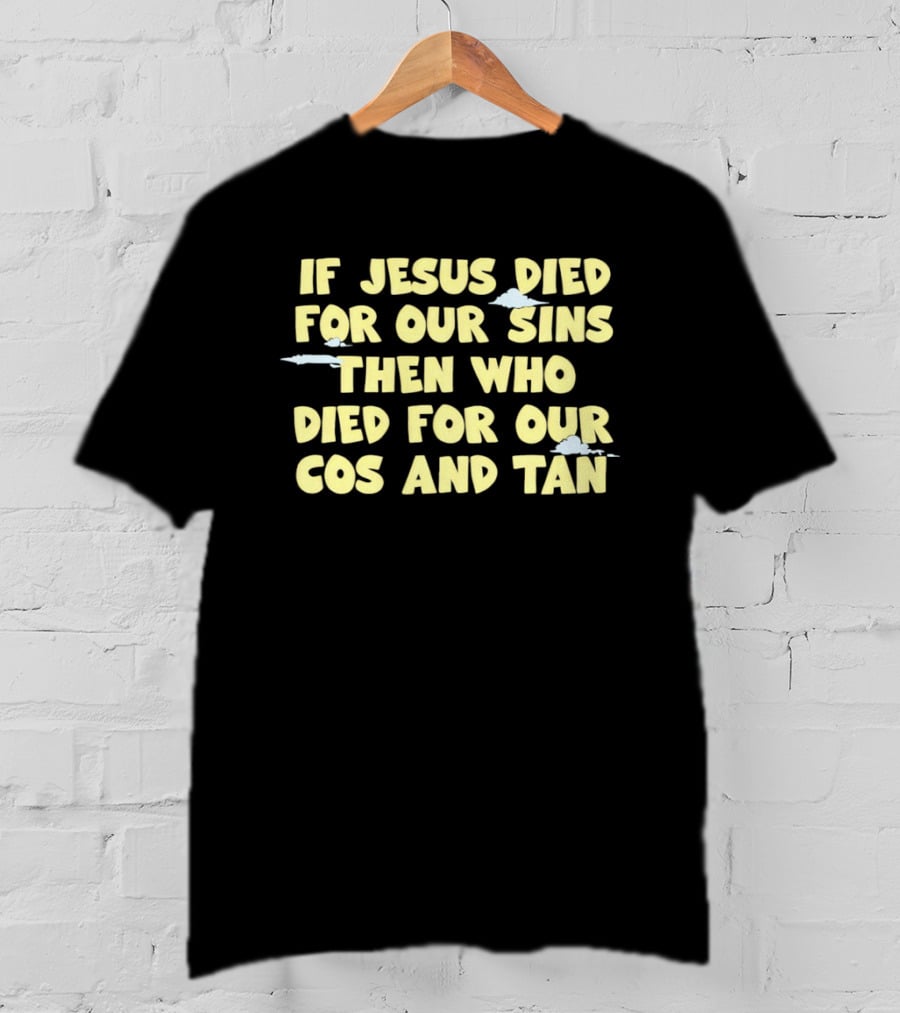 If Jesus Died For Our Sins Then Who Died For Our Cos And Tan T-Shirt