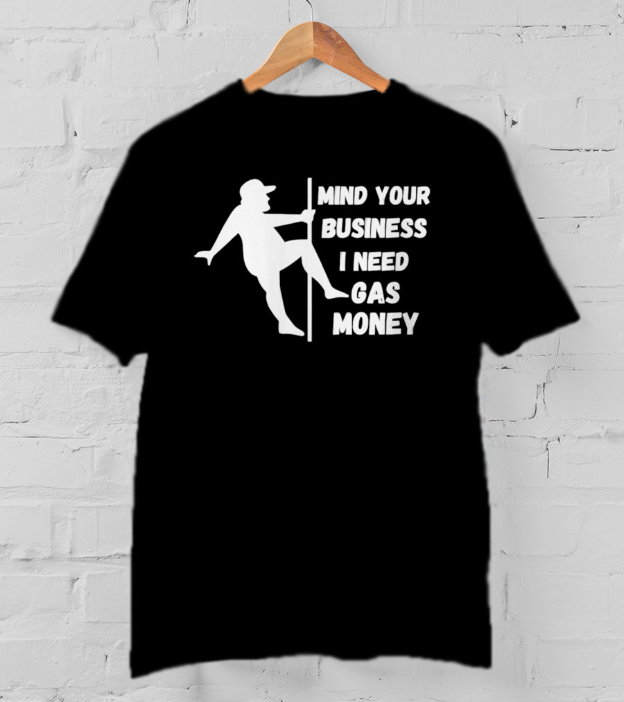 Mind Your Business I Need Gas Money Funny Pole T-Shirt