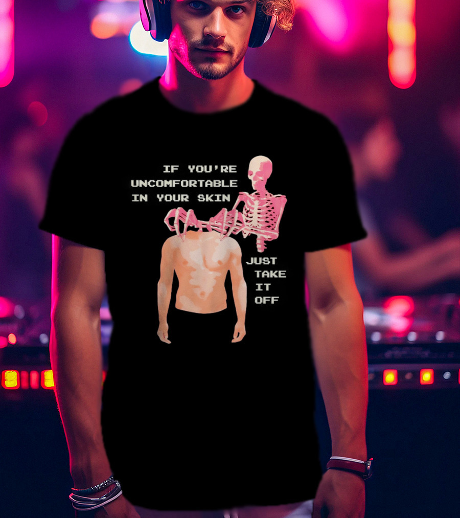 Take Off Your Skin If You're Uncomfortable In Your Skin Just Take It Off Pink Skeleton Back T-Shirt
