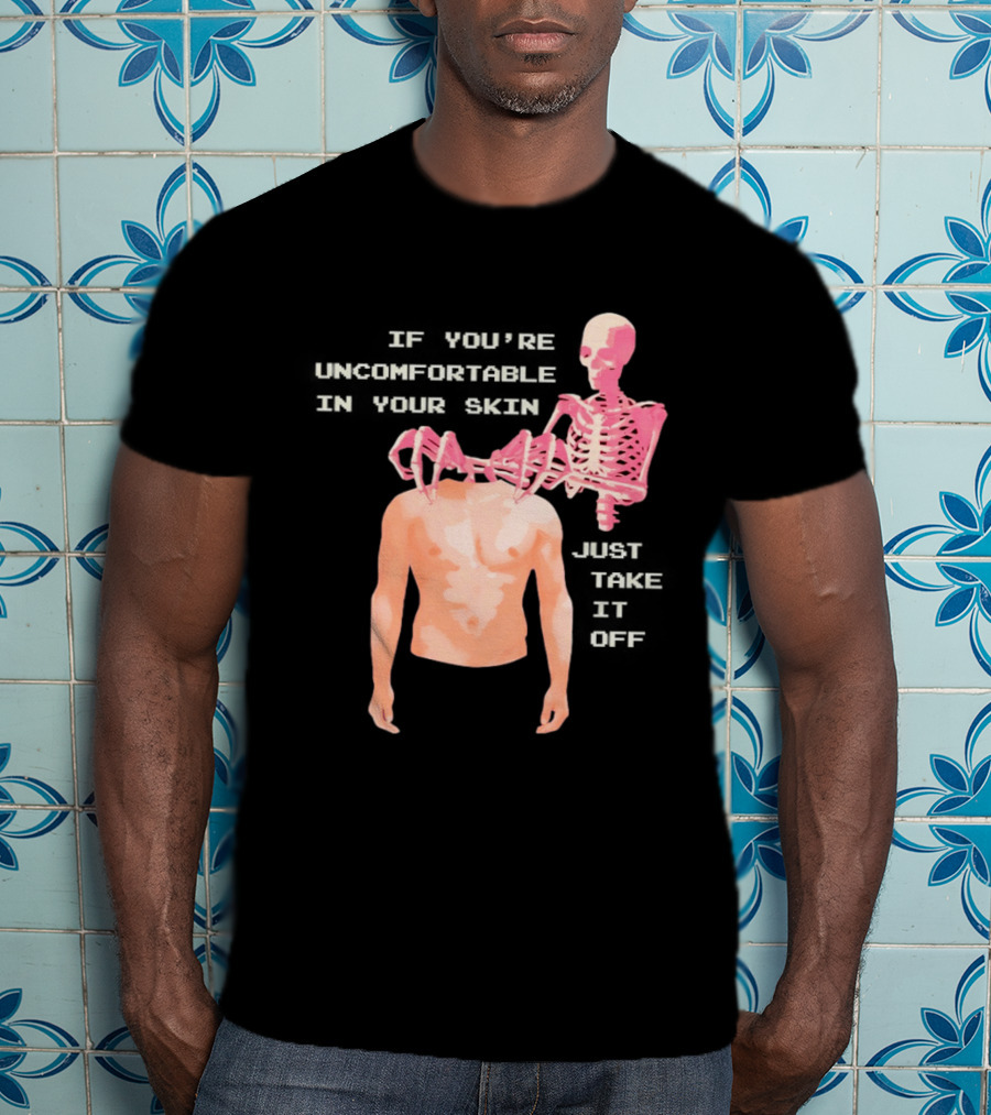 Take Off Your Skin If You're Uncomfortable In Your Skin Just Take It Off Pink Skeleton Back T-Shirt
