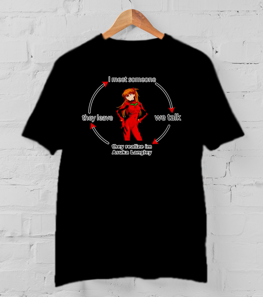 I Meet Someone We Talk They Realize I'm Asuka Langley They Leave T-Shirt