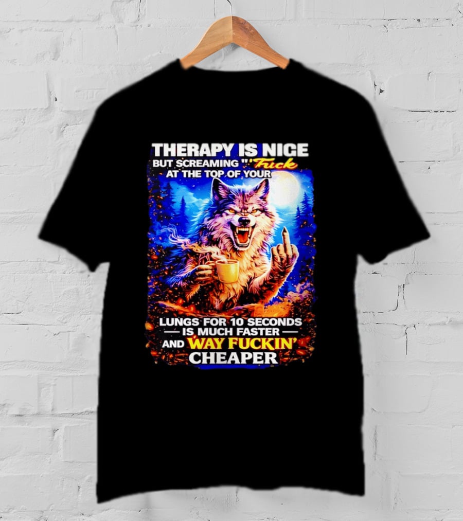 Therapy Is Nice But Screaming F*ck At The Top Of Your Lungs Is Much Faster And Way Cheaper Wolf Scene T-Shirt