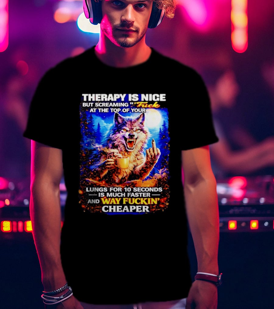 Therapy Is Nice But Screaming F*ck At The Top Of Your Lungs Is Much Faster And Way Cheaper Wolf Scene T-Shirt