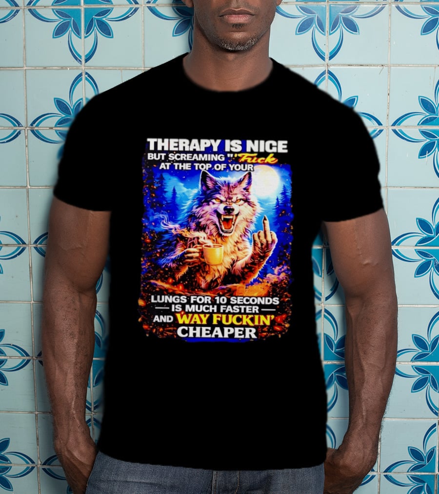 Therapy Is Nice But Screaming F*ck At The Top Of Your Lungs Is Much Faster And Way Cheaper Wolf Scene T-Shirt