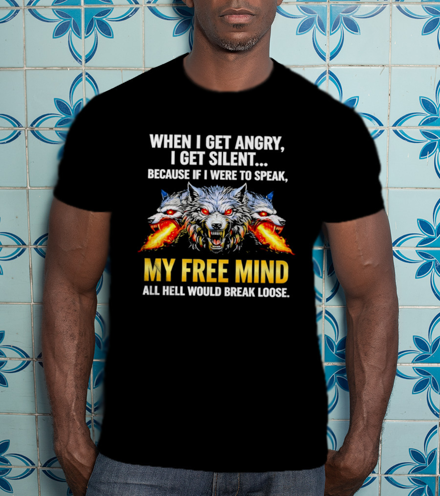 When I Get Angry I Get Silent Wolf My Free Mind All Hell Would Break Loose T-Shirt