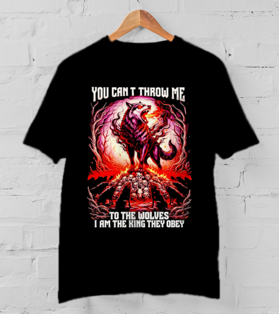 You Can't Throw Me To The Wolves I Am The King They Obey Wolf T-Shirt