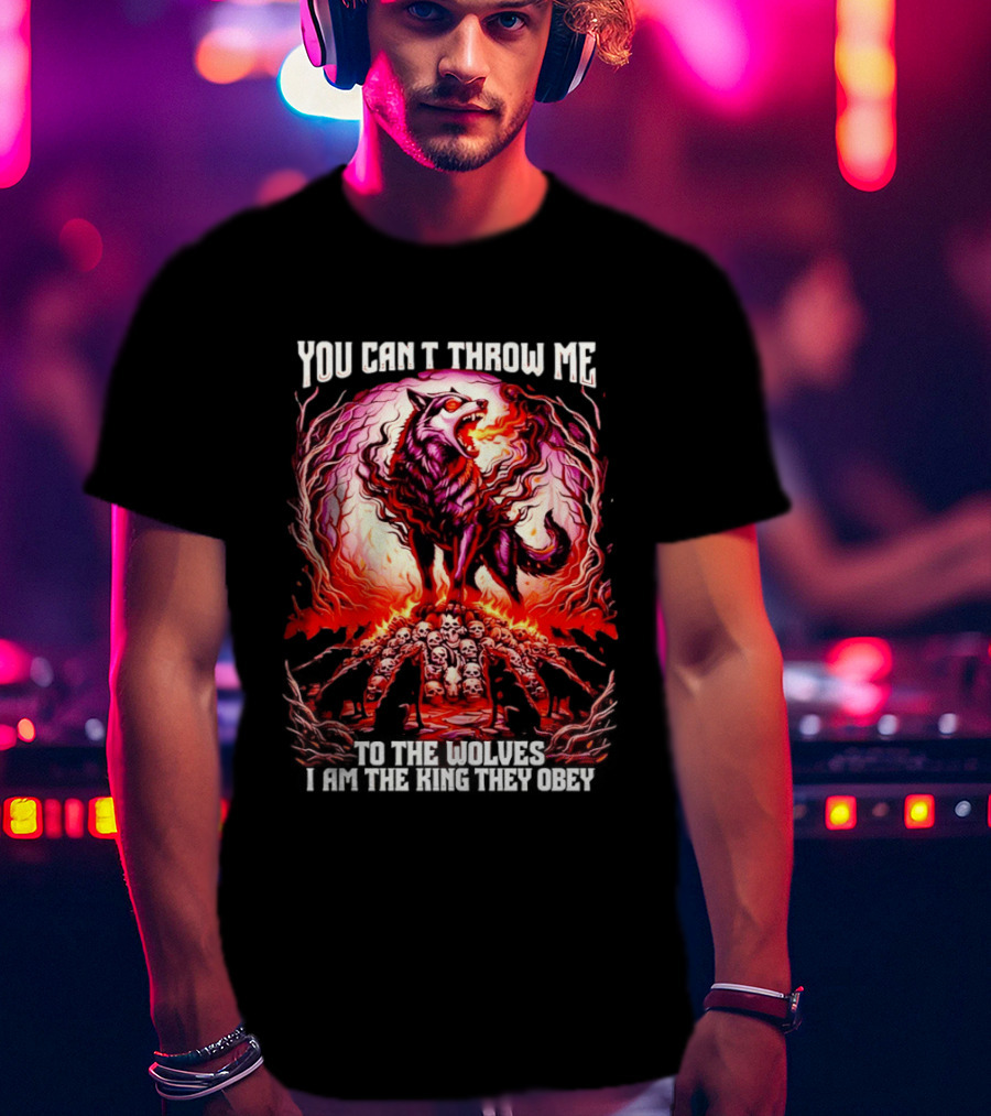 You Can't Throw Me To The Wolves I Am The King They Obey Wolf T-Shirt