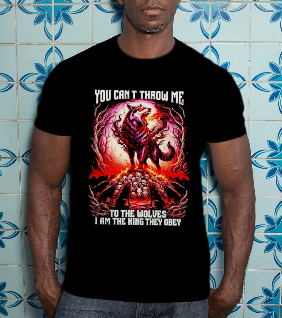 You Can't Throw Me To The Wolves I Am The King They Obey Wolf T-Shirt