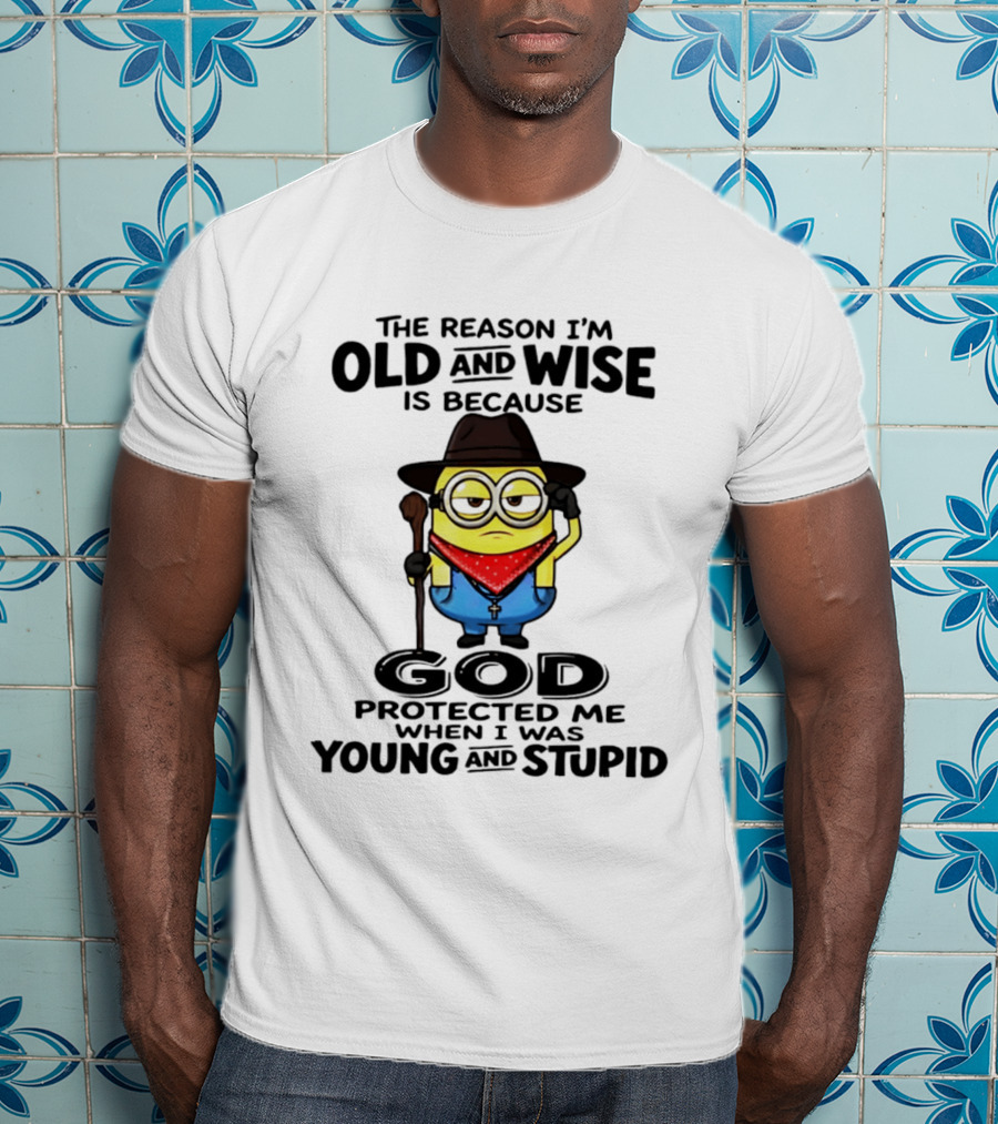 The Reason I'm Old And Wise Minion God Protected Me When I Was Young And Stupid T-Shirt