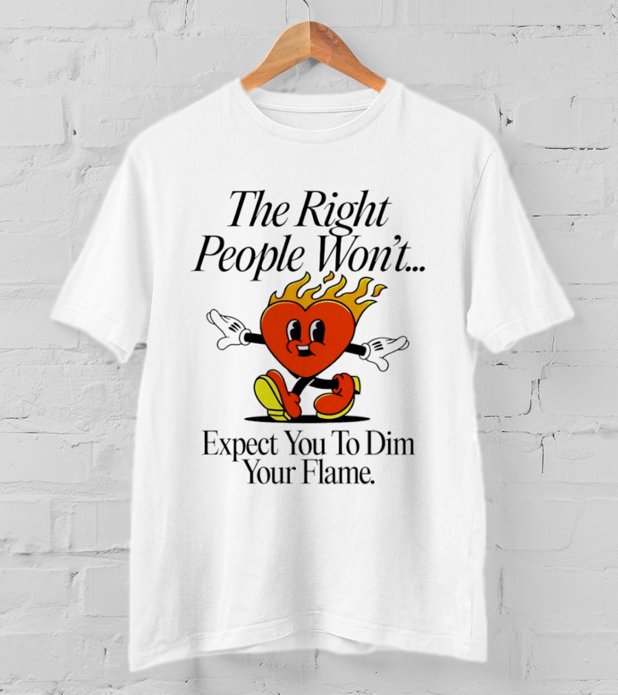 The Right People Won't Expect You To Dim Your Flame Heart T-Shirt