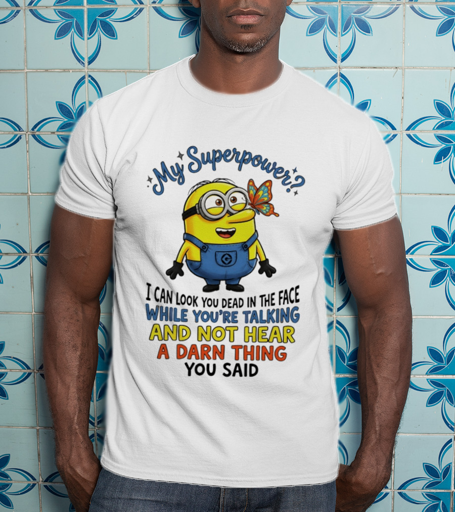 Minion My Superpower I Can Look You Dead In The Face While You're Talking And Not Hear A Darn Thing You Said T-Shirt