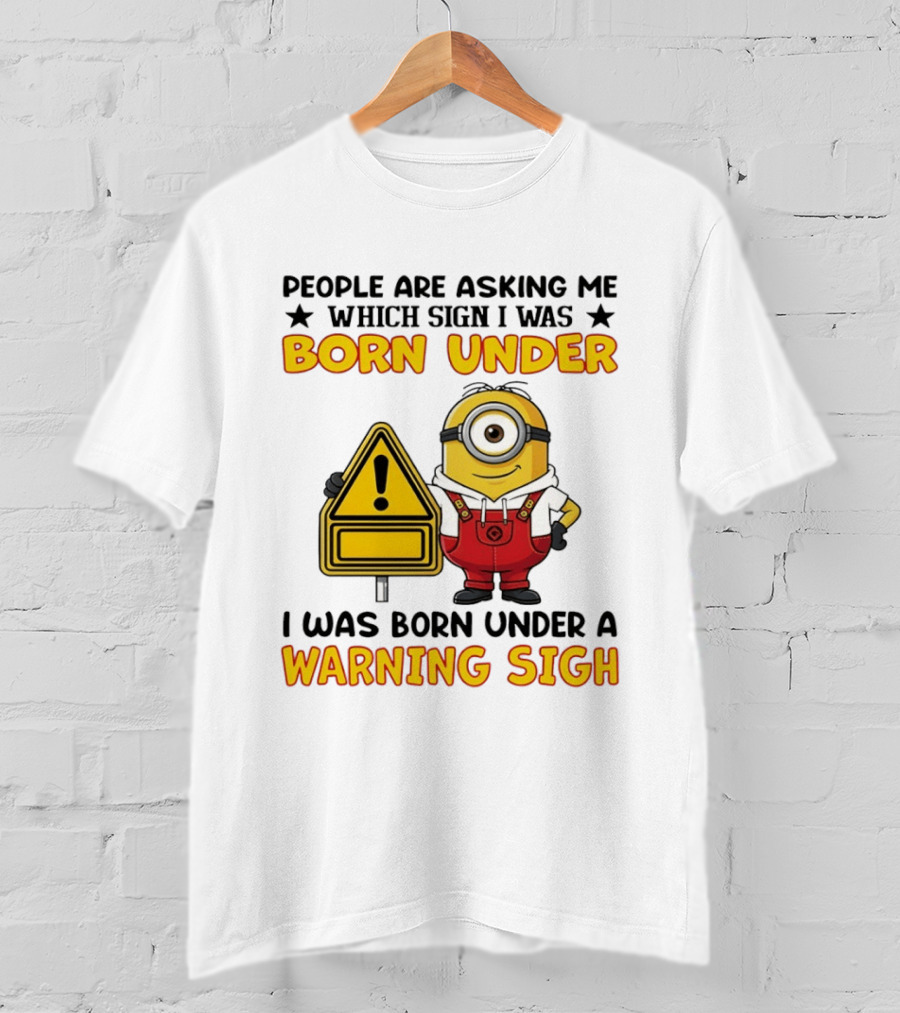 People Are Asking Me Which Sign I Was Born Under I Was Born Under A Warning Sign Minion T-Shirt