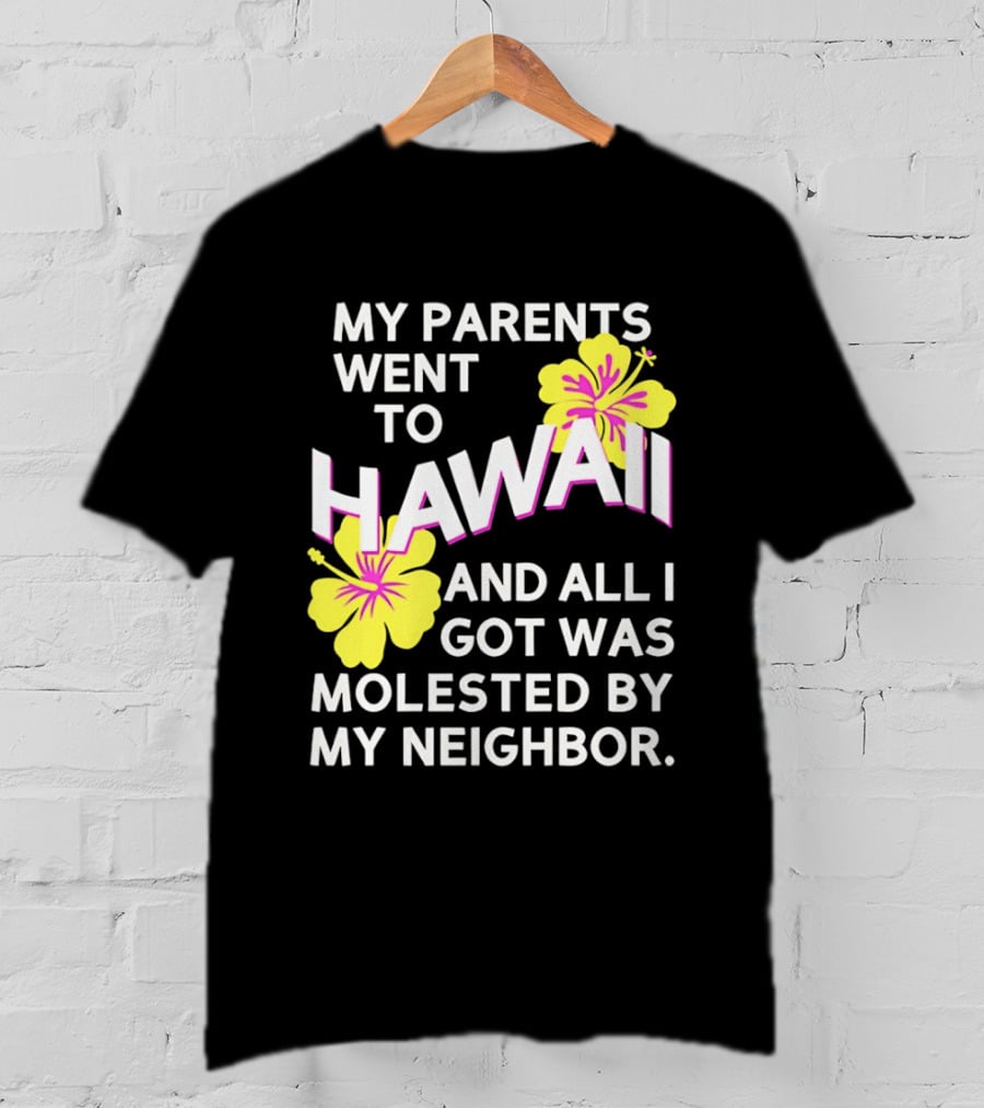 My Parents Went To Hawaii And All I Got Was Molested By My Neighbor T-Shirt
