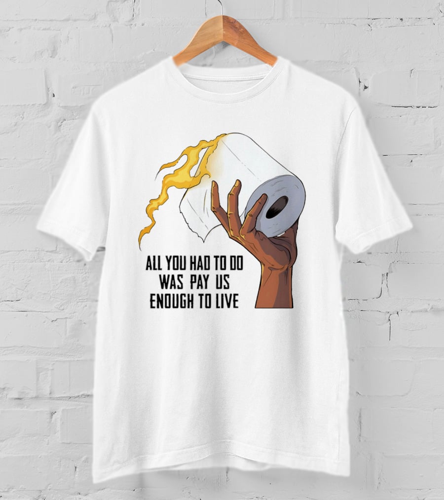 All You Had To Do Was Pay Us Enough To Live Fire Toilet Paper Hand Flame T-Shirt