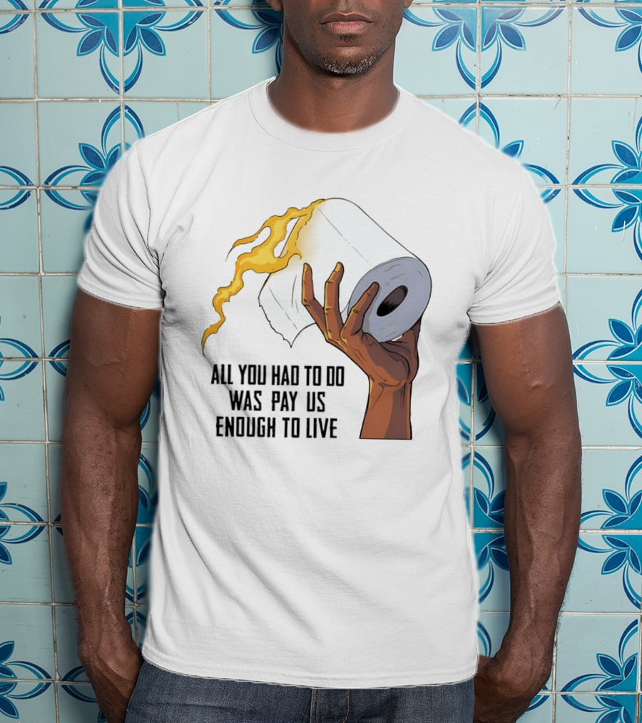 All You Had To Do Was Pay Us Enough To Live Fire Toilet Paper Hand Flame T-Shirt