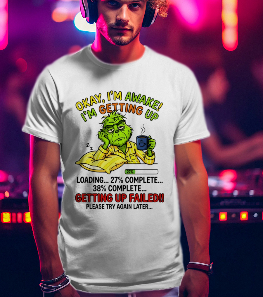Grinch Okay I'm Awake I'm Getting Up Loading 27 Complete 38 Complete Getting Up Failed Please Try Again Later Coffee T-Shirt
