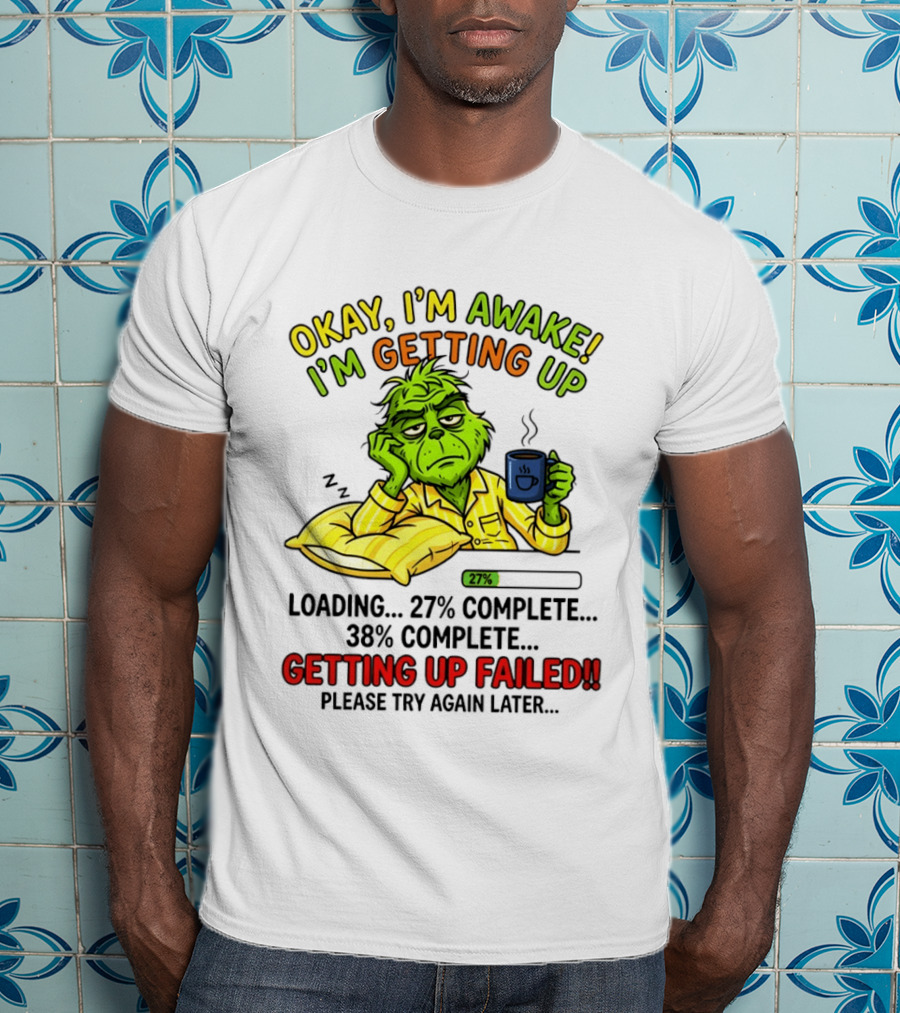 Grinch Okay I'm Awake I'm Getting Up Loading 27 Complete 38 Complete Getting Up Failed Please Try Again Later Coffee T-Shirt