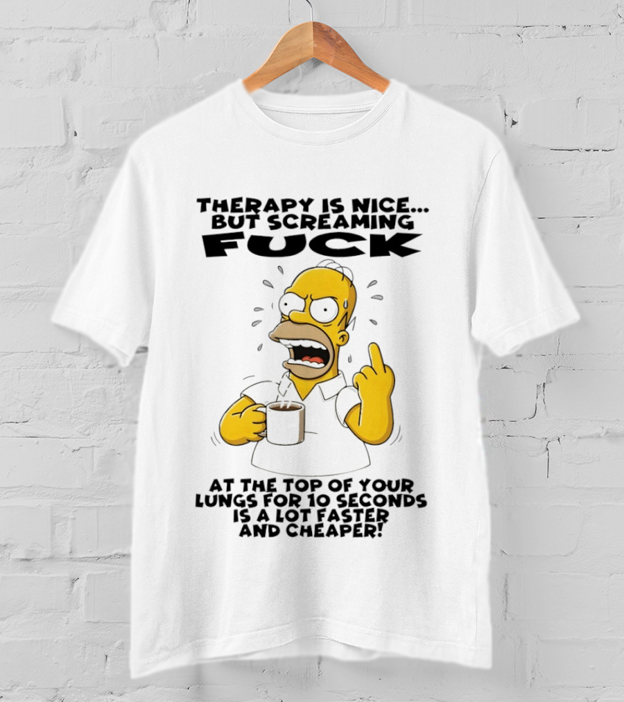 Therapy Is Nice But Screaming F*** At The Top Of Your Lungs For 10 Seconds Is Faster Cheaper T-Shirt