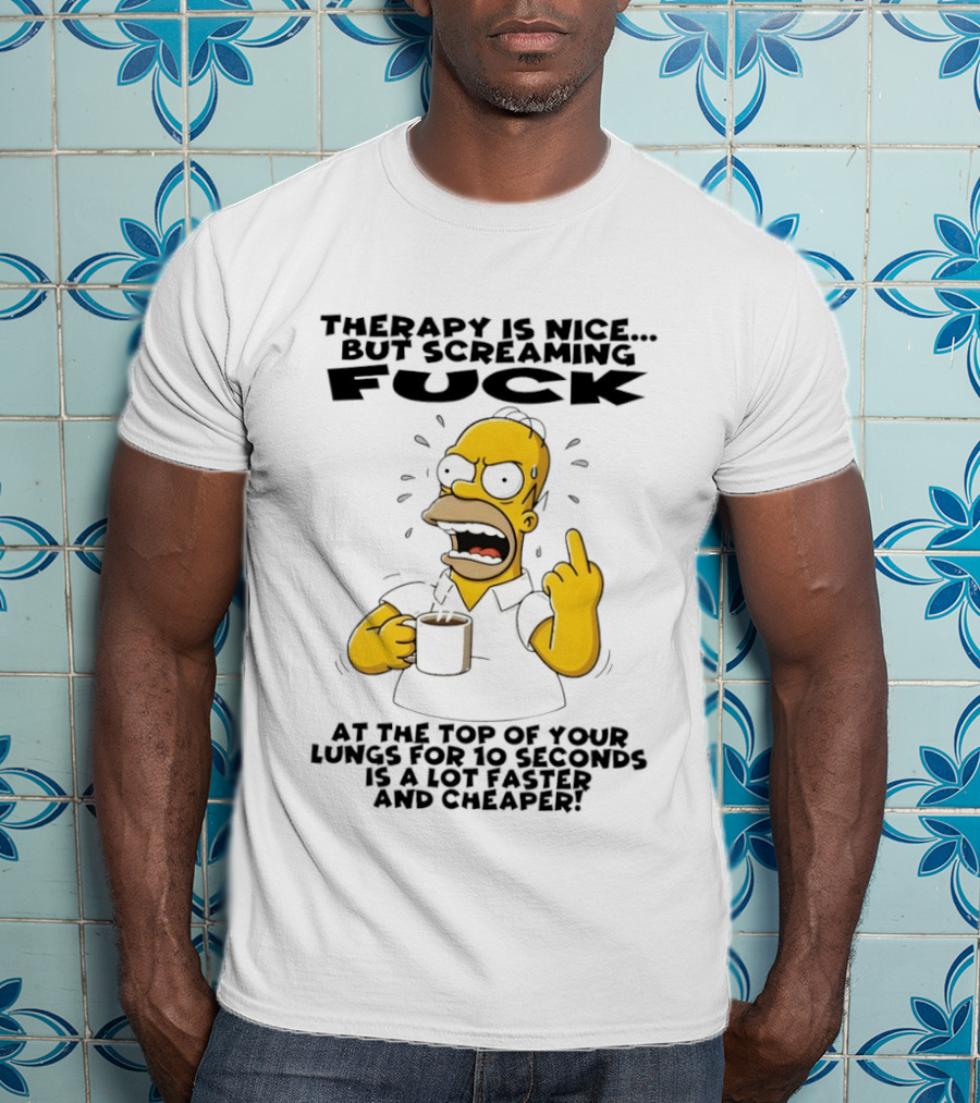 Therapy Is Nice But Screaming F*** At The Top Of Your Lungs For 10 Seconds Is Faster Cheaper T-Shirt