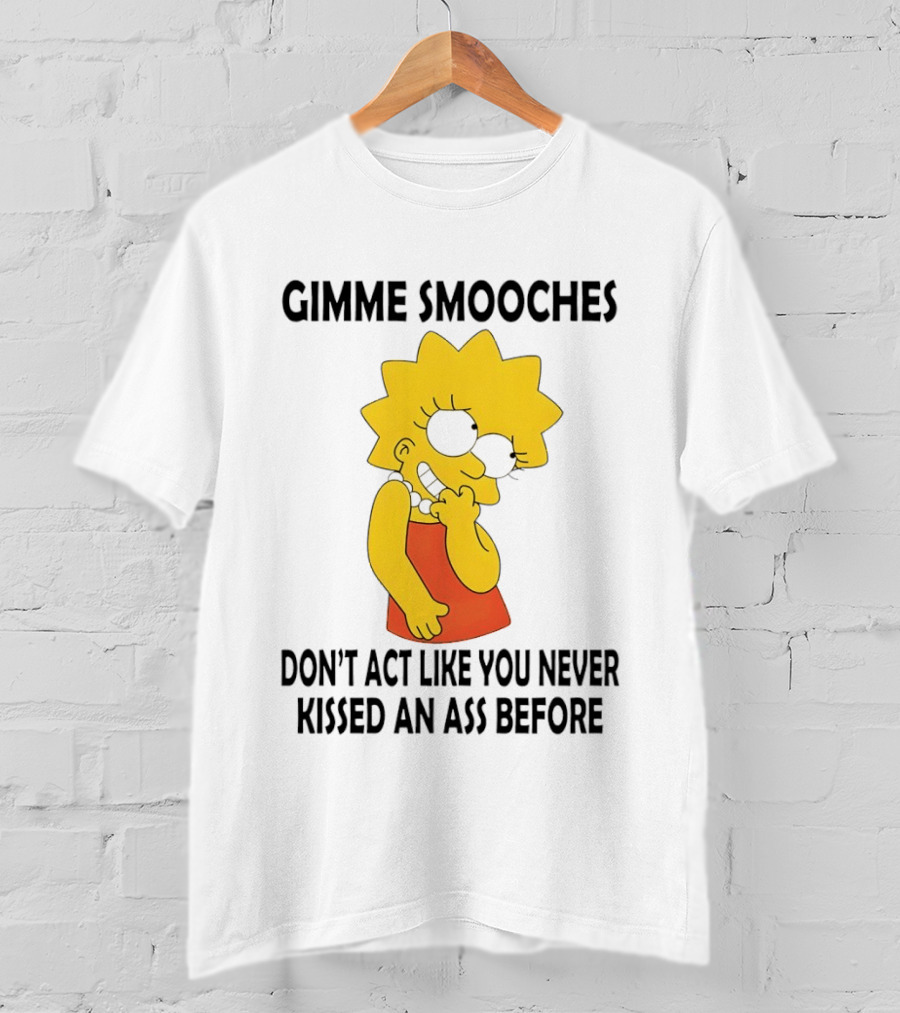 Gimme Smooches Lisa Don't Act Like You Never Kissed An Ass Before T-Shirt